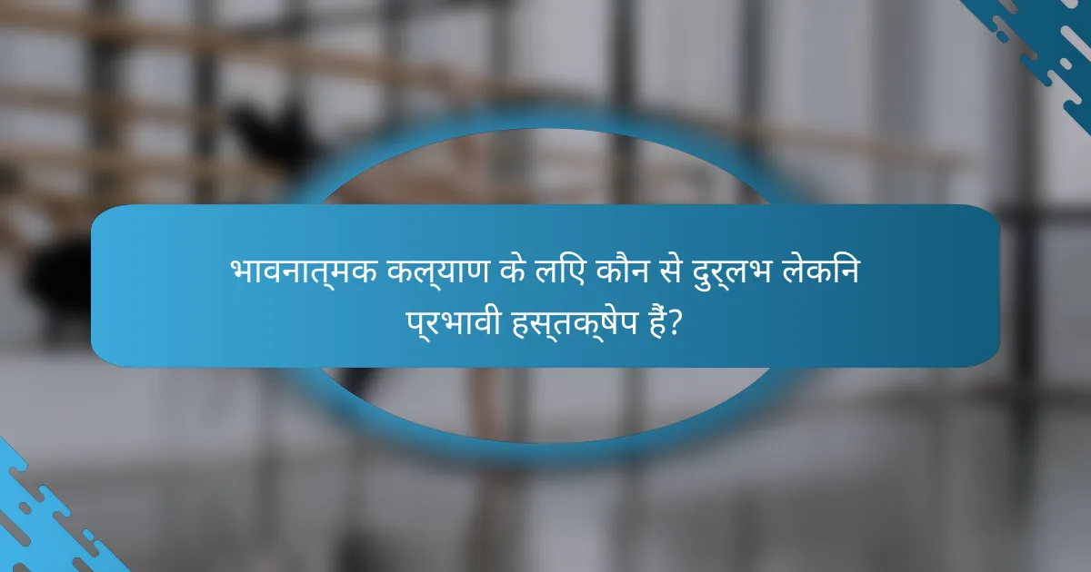 भावनात्मक कल्याण के लिए कौन से दुर्लभ लेकिन प्रभावी हस्तक्षेप हैं?
