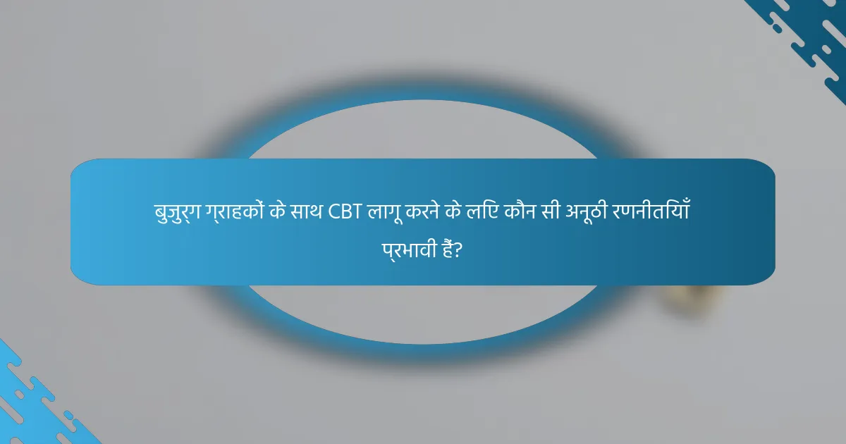 बुजुर्ग ग्राहकों के साथ CBT लागू करने के लिए कौन सी अनूठी रणनीतियाँ प्रभावी हैं?