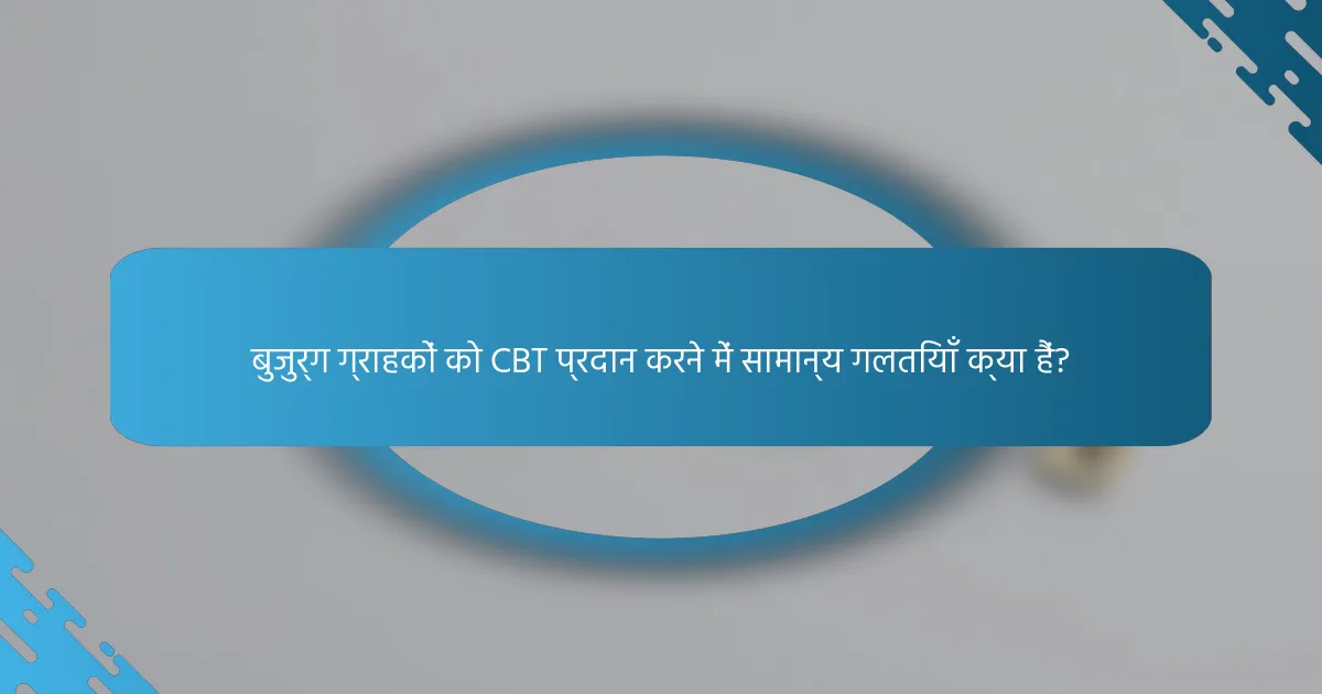 बुजुर्ग ग्राहकों को CBT प्रदान करने में सामान्य गलतियाँ क्या हैं?