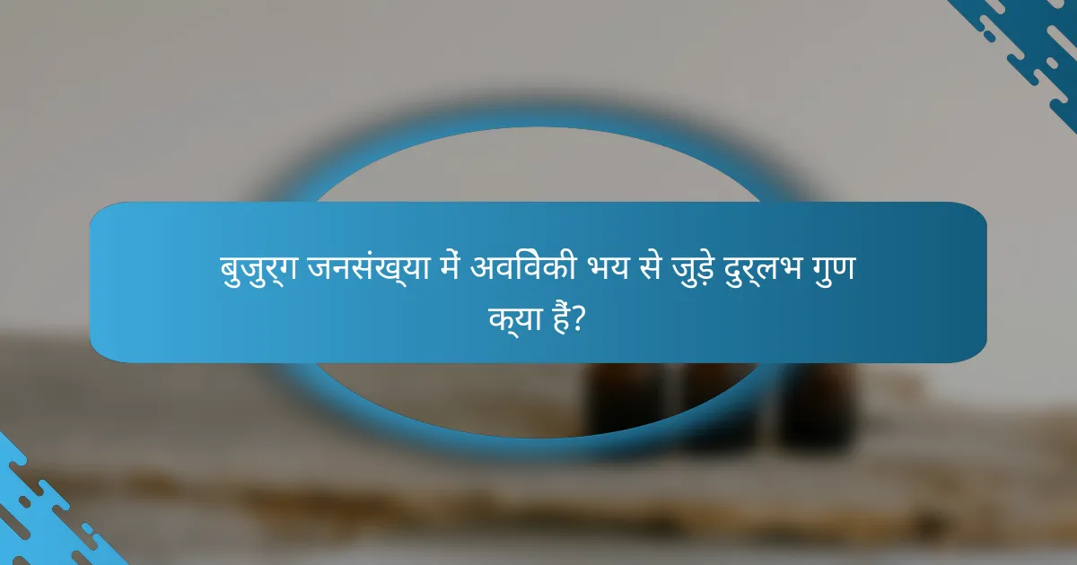 बुजुर्ग जनसंख्या में अविवेकी भय से जुड़े दुर्लभ गुण क्या हैं?