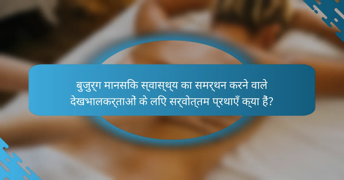 बुजुर्ग मानसिक स्वास्थ्य का समर्थन करने वाले देखभालकर्ताओं के लिए सर्वोत्तम प्रथाएँ क्या हैं?