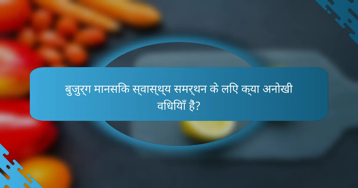 बुजुर्ग मानसिक स्वास्थ्य समर्थन के लिए क्या अनोखी विधियाँ हैं?
