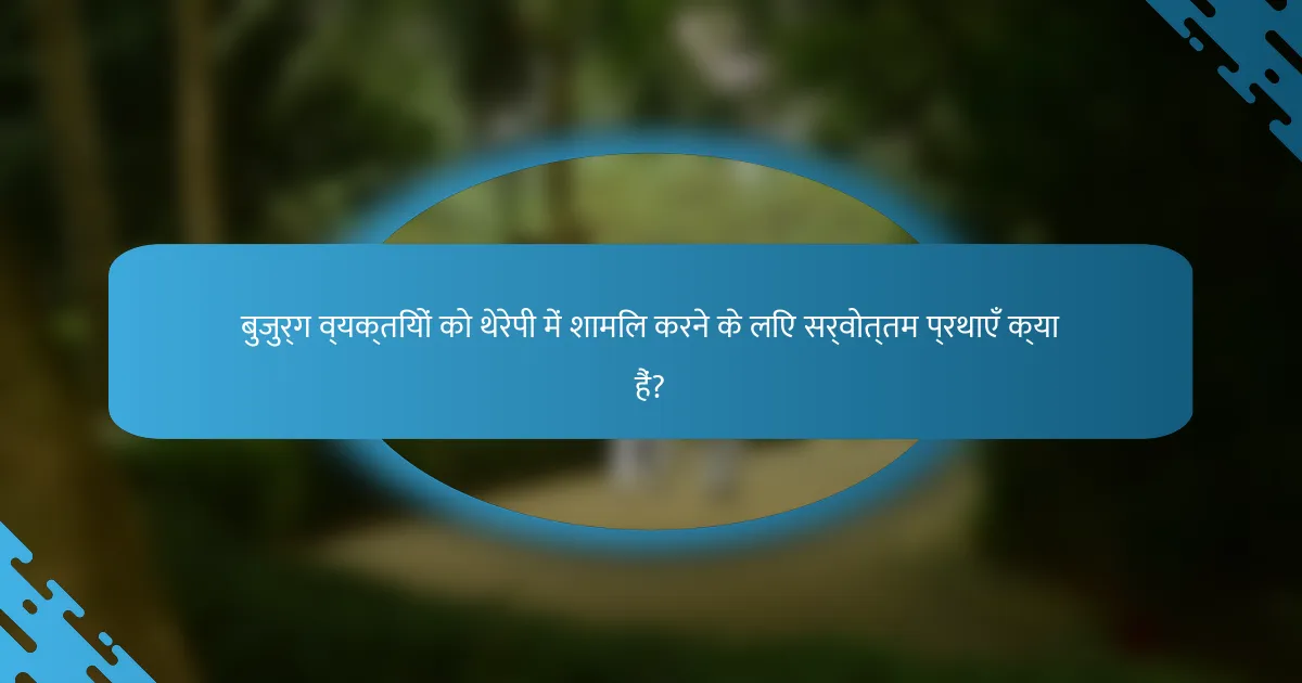 बुजुर्ग व्यक्तियों को थेरेपी में शामिल करने के लिए सर्वोत्तम प्रथाएँ क्या हैं?
