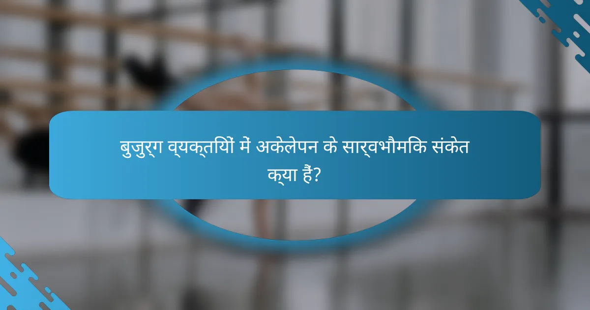 बुजुर्ग व्यक्तियों में अकेलेपन के सार्वभौमिक संकेत क्या हैं?