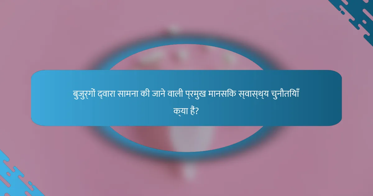 बुजुर्गों द्वारा सामना की जाने वाली प्रमुख मानसिक स्वास्थ्य चुनौतियाँ क्या हैं?