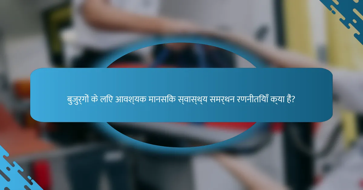 बुजुर्गों के लिए आवश्यक मानसिक स्वास्थ्य समर्थन रणनीतियाँ क्या हैं?