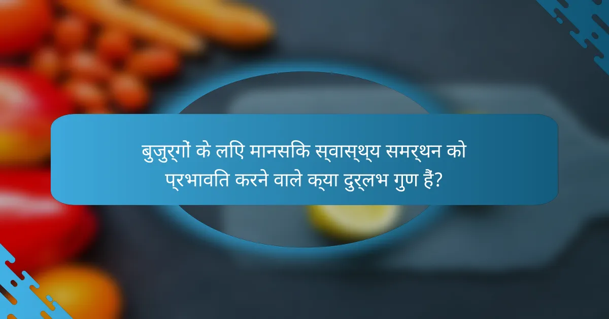 बुजुर्गों के लिए मानसिक स्वास्थ्य समर्थन को प्रभावित करने वाले क्या दुर्लभ गुण हैं?