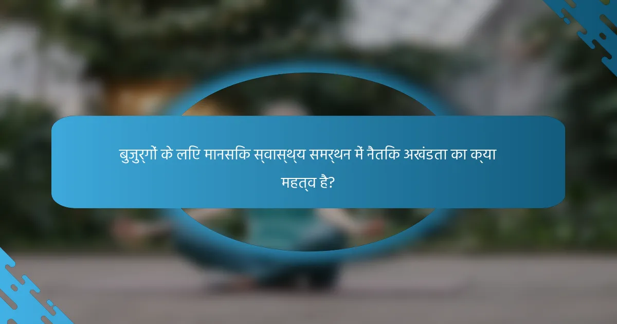 बुजुर्गों के लिए मानसिक स्वास्थ्य समर्थन में नैतिक अखंडता का क्या महत्व है?