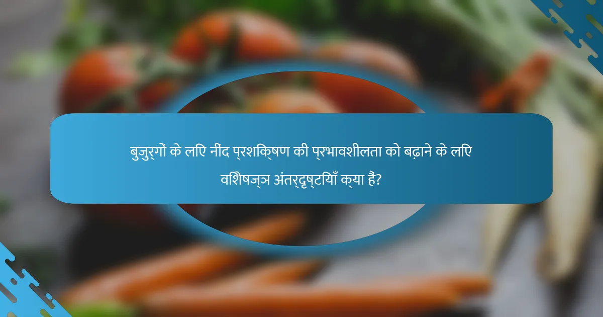 बुजुर्गों के लिए नींद प्रशिक्षण की प्रभावशीलता को बढ़ाने के लिए विशेषज्ञ अंतर्दृष्टियाँ क्या हैं?
