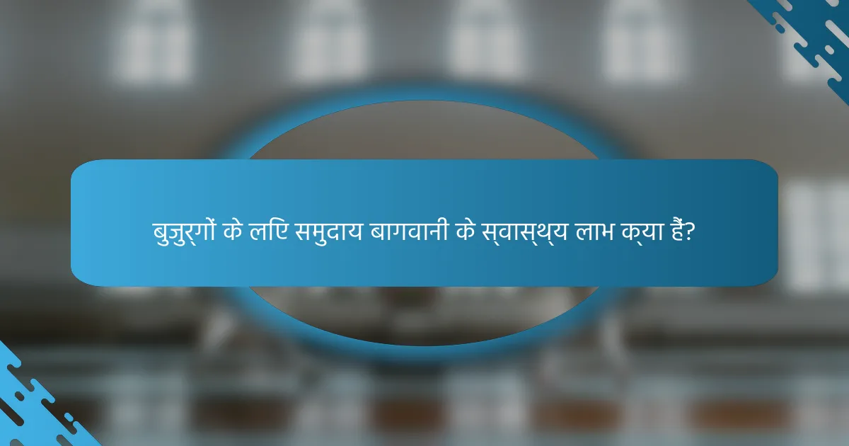 बुजुर्गों के लिए समुदाय बागवानी के स्वास्थ्य लाभ क्या हैं?