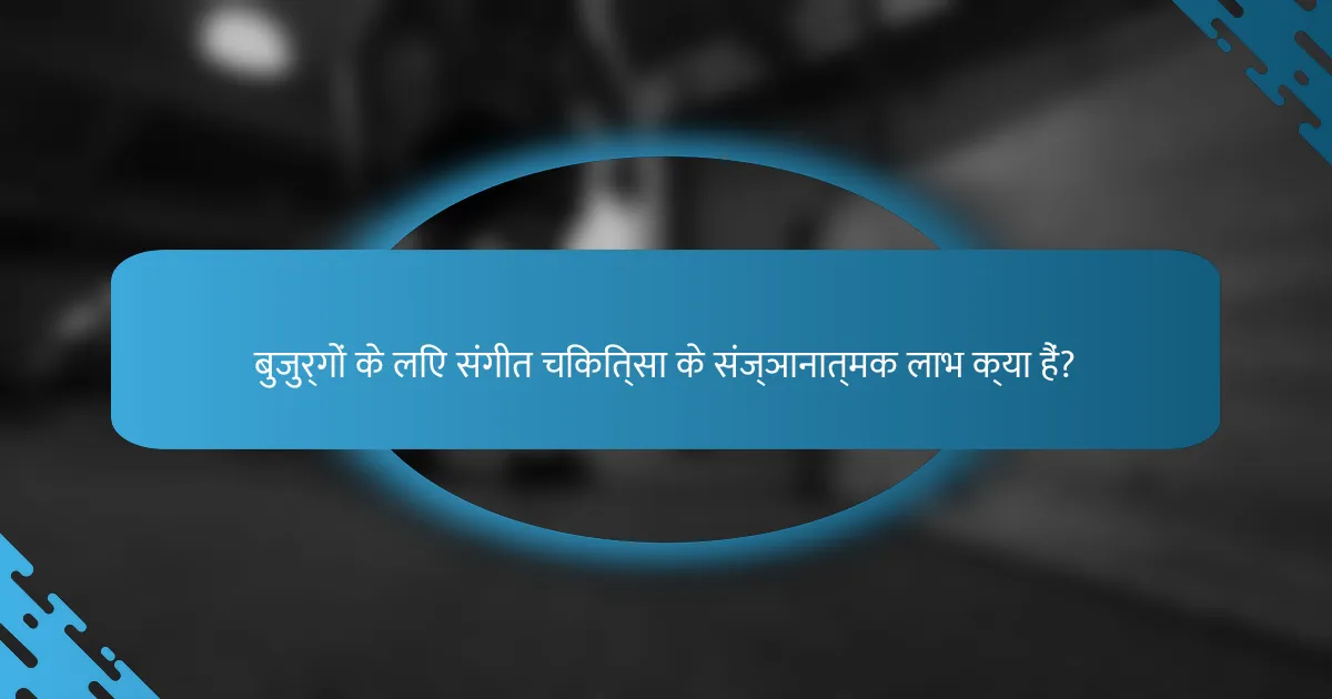 बुजुर्गों के लिए संगीत चिकित्सा के संज्ञानात्मक लाभ क्या हैं?