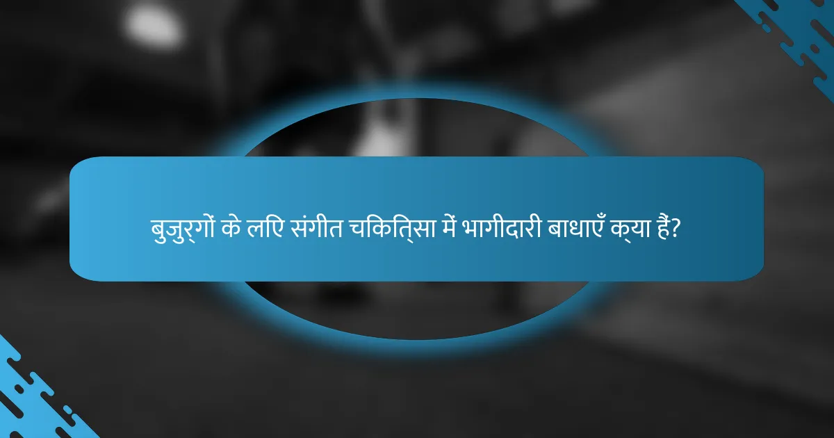 बुजुर्गों के लिए संगीत चिकित्सा में भागीदारी बाधाएँ क्या हैं?