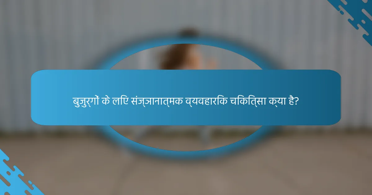 बुजुर्गों के लिए संज्ञानात्मक व्यवहारिक चिकित्सा क्या है?