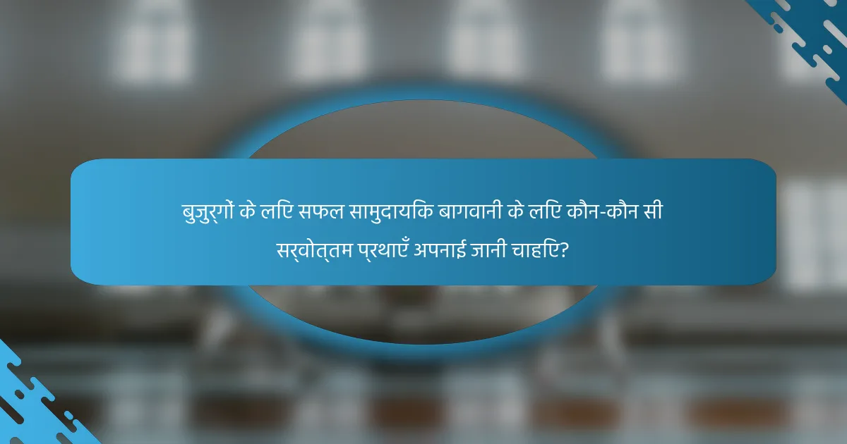 बुजुर्गों के लिए सफल सामुदायिक बागवानी के लिए कौन-कौन सी सर्वोत्तम प्रथाएँ अपनाई जानी चाहिए?