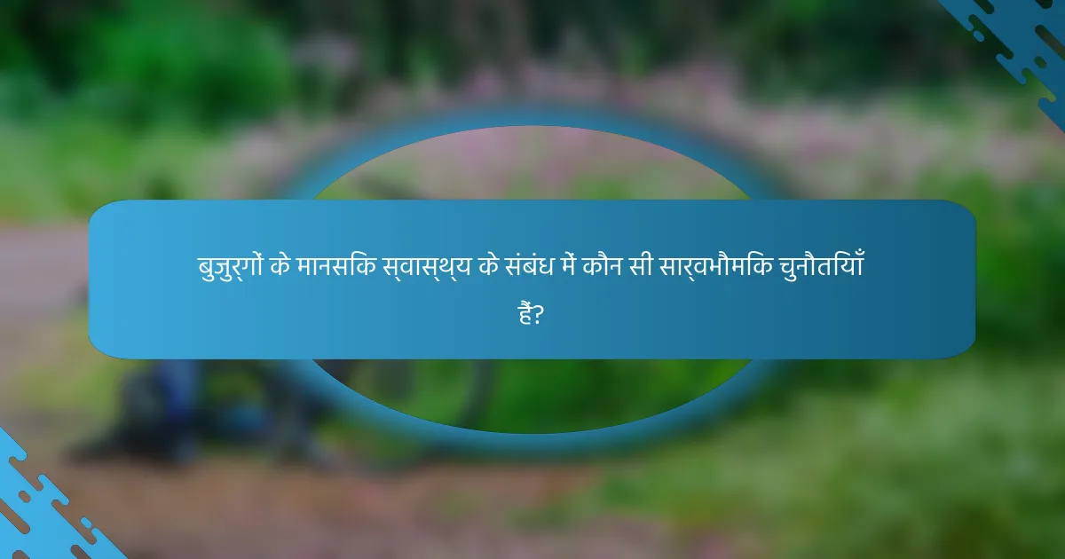 बुजुर्गों के मानसिक स्वास्थ्य के संबंध में कौन सी सार्वभौमिक चुनौतियाँ हैं?