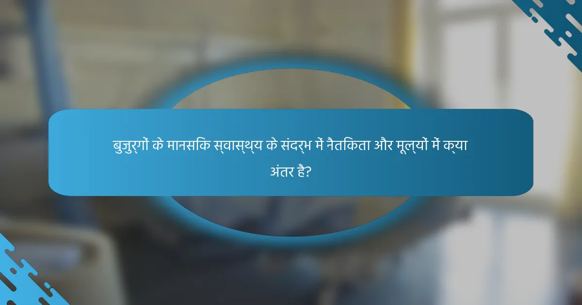 बुजुर्गों के मानसिक स्वास्थ्य के संदर्भ में नैतिकता और मूल्यों में क्या अंतर है?