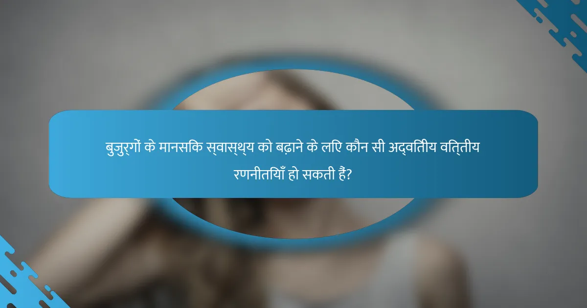 बुजुर्गों के मानसिक स्वास्थ्य को बढ़ाने के लिए कौन सी अद्वितीय वित्तीय रणनीतियाँ हो सकती हैं?
