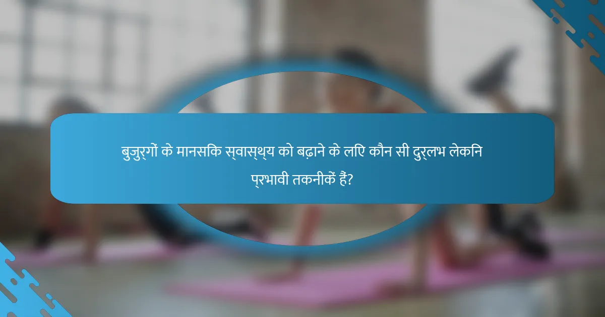 बुजुर्गों के मानसिक स्वास्थ्य को बढ़ाने के लिए कौन सी दुर्लभ लेकिन प्रभावी तकनीकें हैं?