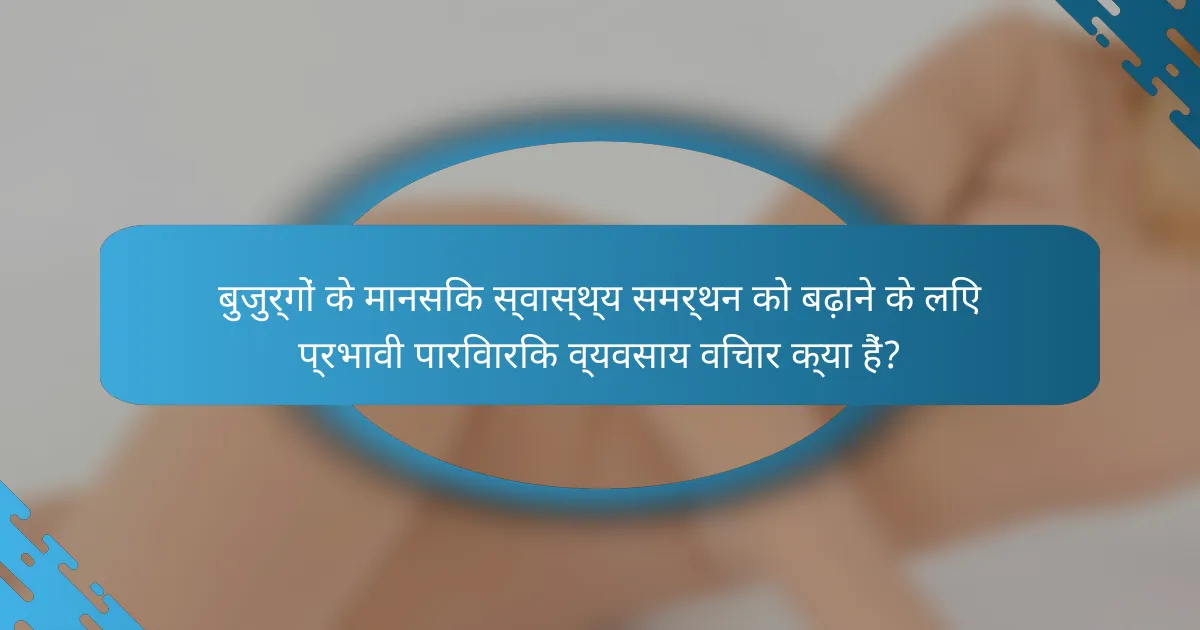 बुजुर्गों के मानसिक स्वास्थ्य समर्थन को बढ़ाने के लिए प्रभावी पारिवारिक व्यवसाय विचार क्या हैं?