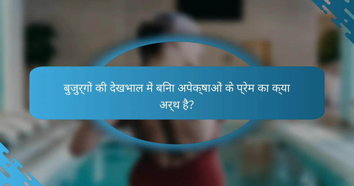 बुजुर्गों की देखभाल में बिना अपेक्षाओं के प्रेम का क्या अर्थ है?