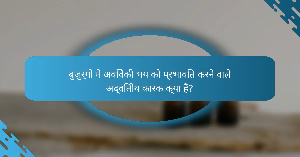 बुजुर्गों में अविवेकी भय को प्रभावित करने वाले अद्वितीय कारक क्या हैं?