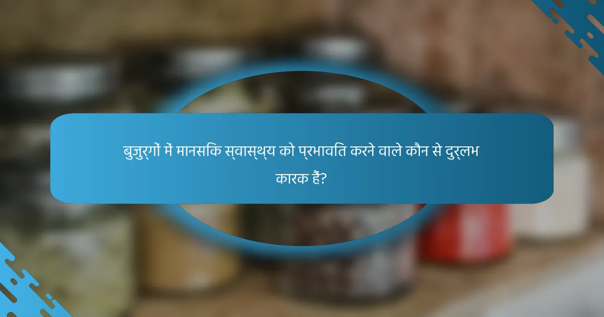 बुजुर्गों में मानसिक स्वास्थ्य को प्रभावित करने वाले कौन से दुर्लभ कारक हैं?