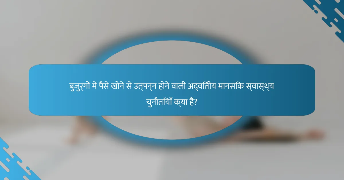 बुजुर्गों में पैसे खोने से उत्पन्न होने वाली अद्वितीय मानसिक स्वास्थ्य चुनौतियाँ क्या हैं?