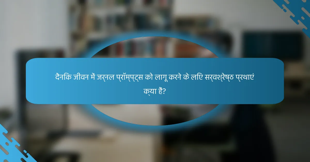 दैनिक जीवन में जर्नल प्रॉम्प्ट्स को लागू करने के लिए सर्वश्रेष्ठ प्रथाएं क्या हैं?