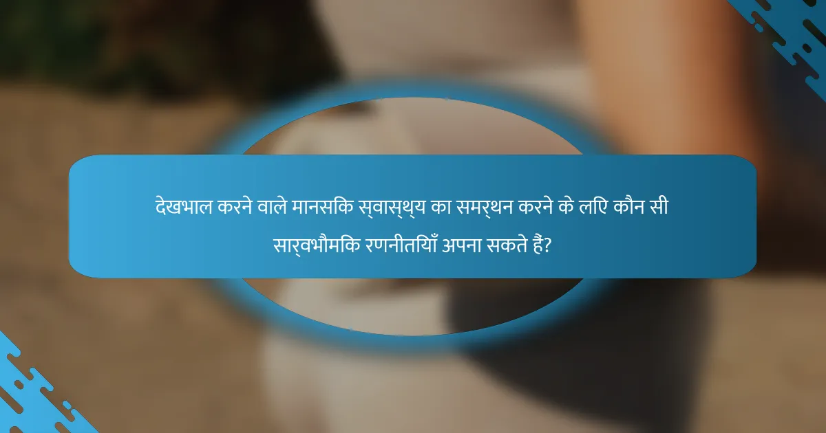 देखभाल करने वाले मानसिक स्वास्थ्य का समर्थन करने के लिए कौन सी सार्वभौमिक रणनीतियाँ अपना सकते हैं?