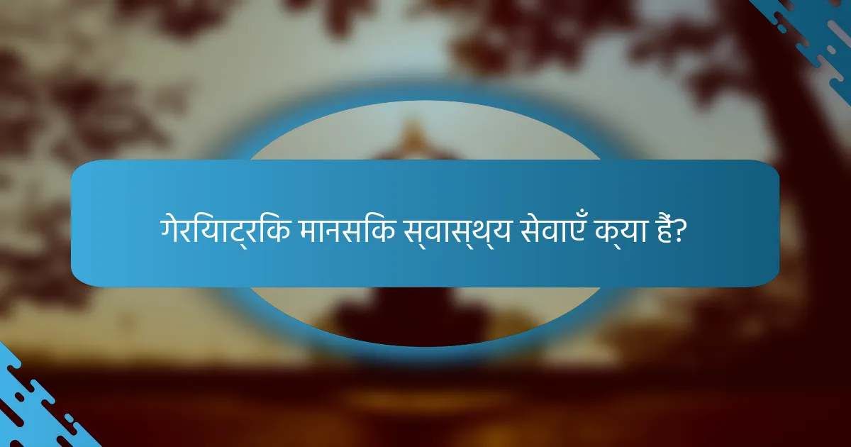 गेरियाट्रिक मानसिक स्वास्थ्य सेवाएँ क्या हैं?