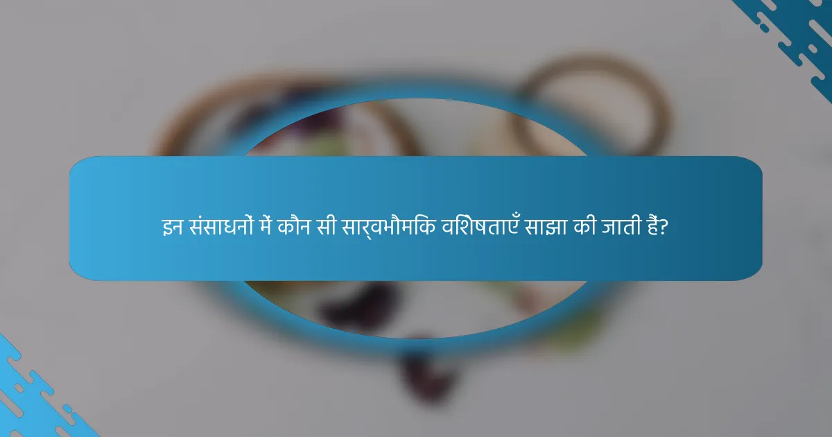 इन संसाधनों में कौन सी सार्वभौमिक विशेषताएँ साझा की जाती हैं?