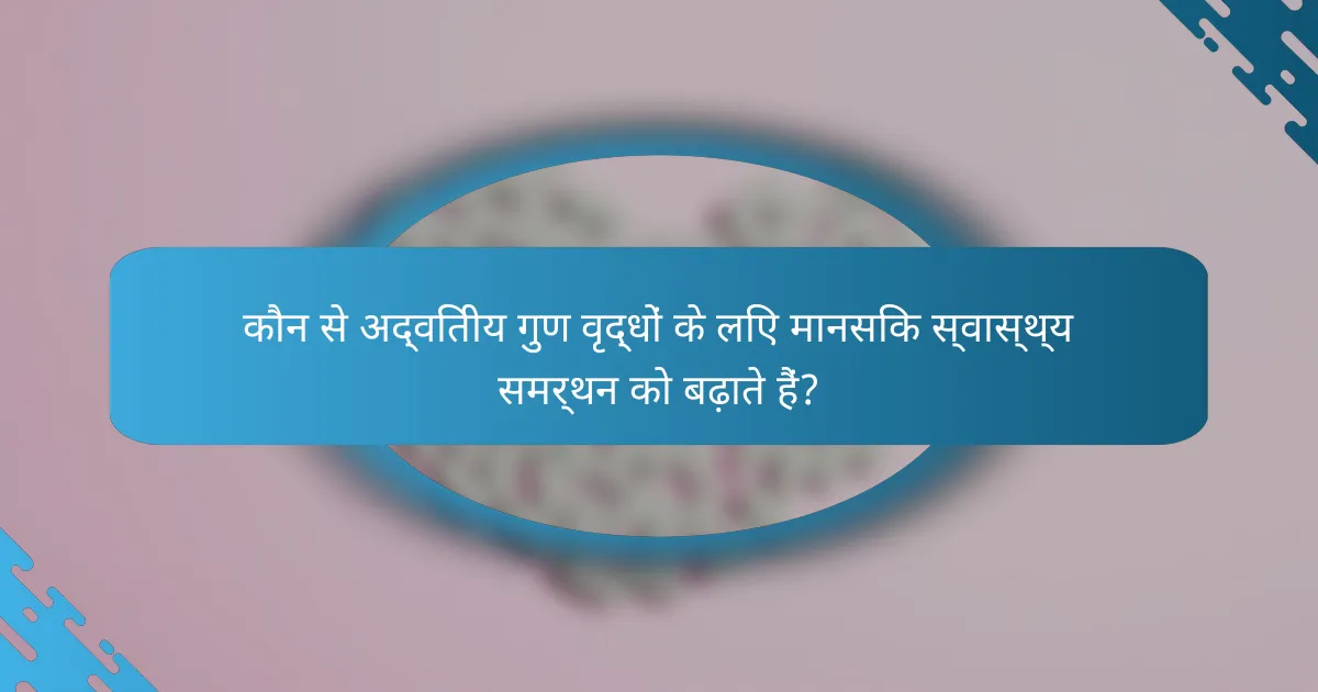कौन से अद्वितीय गुण वृद्धों के लिए मानसिक स्वास्थ्य समर्थन को बढ़ाते हैं?