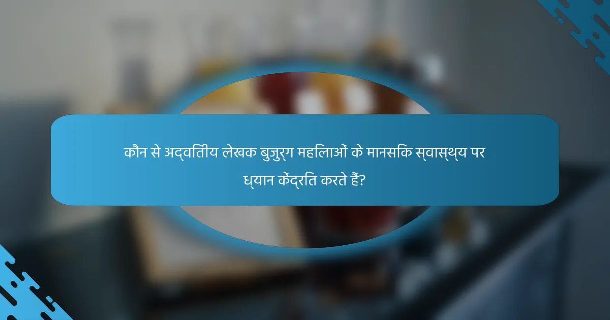 कौन से अद्वितीय लेखक बुजुर्ग महिलाओं के मानसिक स्वास्थ्य पर ध्यान केंद्रित करते हैं?
