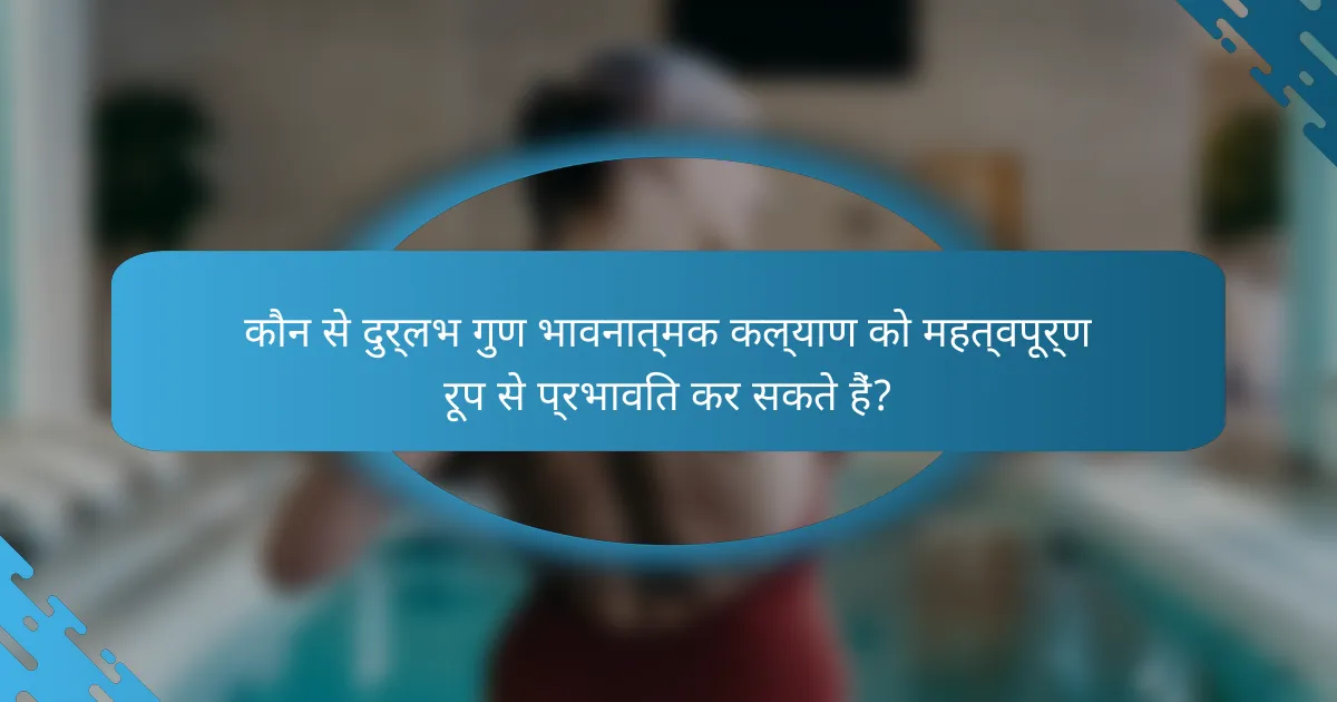 कौन से दुर्लभ गुण भावनात्मक कल्याण को महत्वपूर्ण रूप से प्रभावित कर सकते हैं?