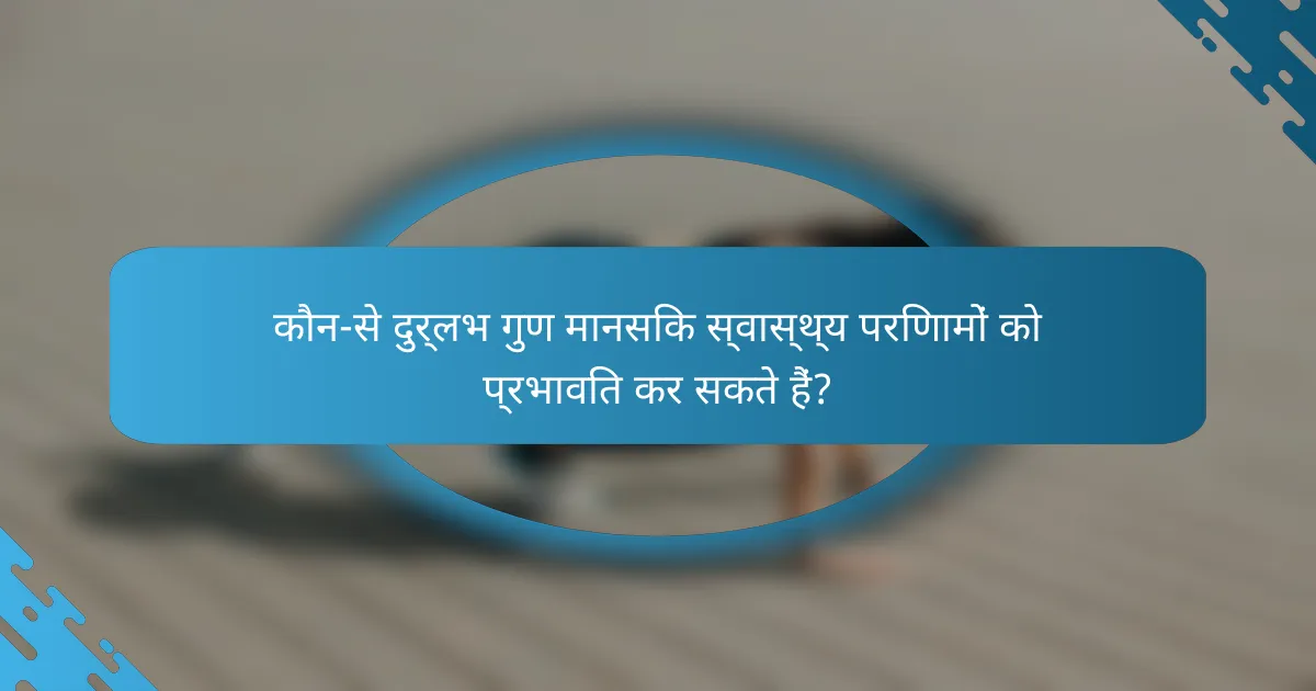 कौन-से दुर्लभ गुण मानसिक स्वास्थ्य परिणामों को प्रभावित कर सकते हैं?