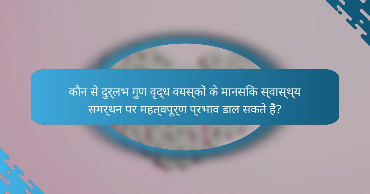 कौन से दुर्लभ गुण वृद्ध वयस्कों के मानसिक स्वास्थ्य समर्थन पर महत्वपूर्ण प्रभाव डाल सकते हैं?