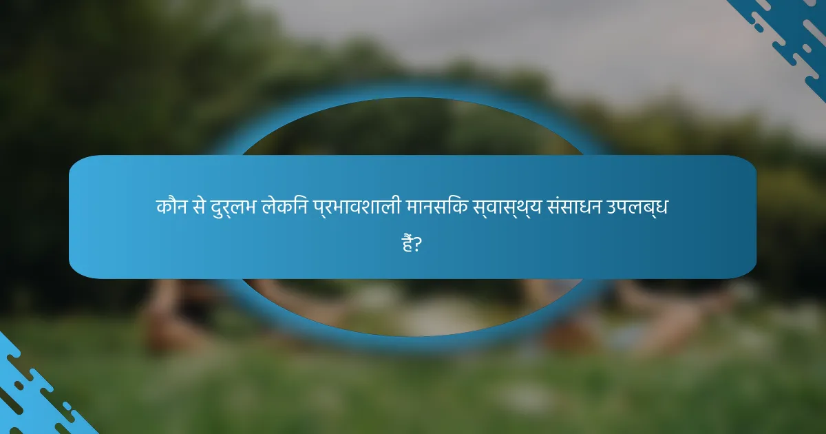 कौन से दुर्लभ लेकिन प्रभावशाली मानसिक स्वास्थ्य संसाधन उपलब्ध हैं?