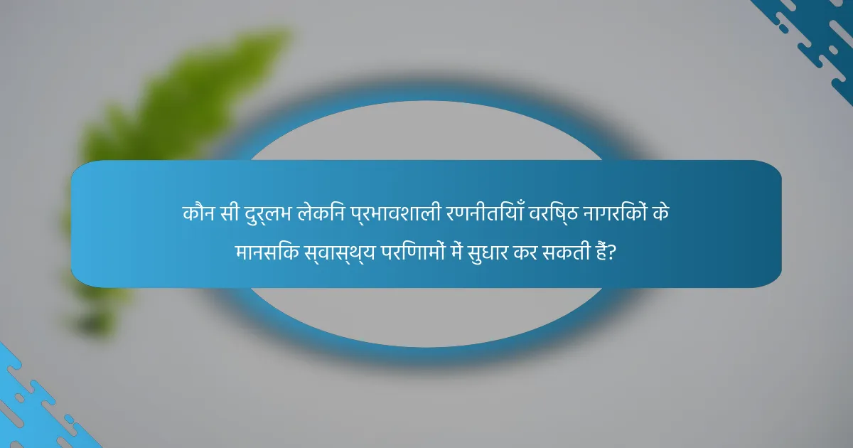 कौन सी दुर्लभ लेकिन प्रभावशाली रणनीतियाँ वरिष्ठ नागरिकों के मानसिक स्वास्थ्य परिणामों में सुधार कर सकती हैं?
