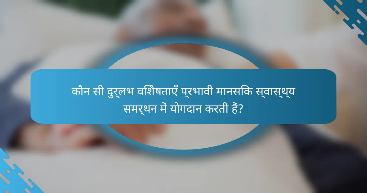 कौन सी दुर्लभ विशेषताएँ प्रभावी मानसिक स्वास्थ्य समर्थन में योगदान करती हैं?