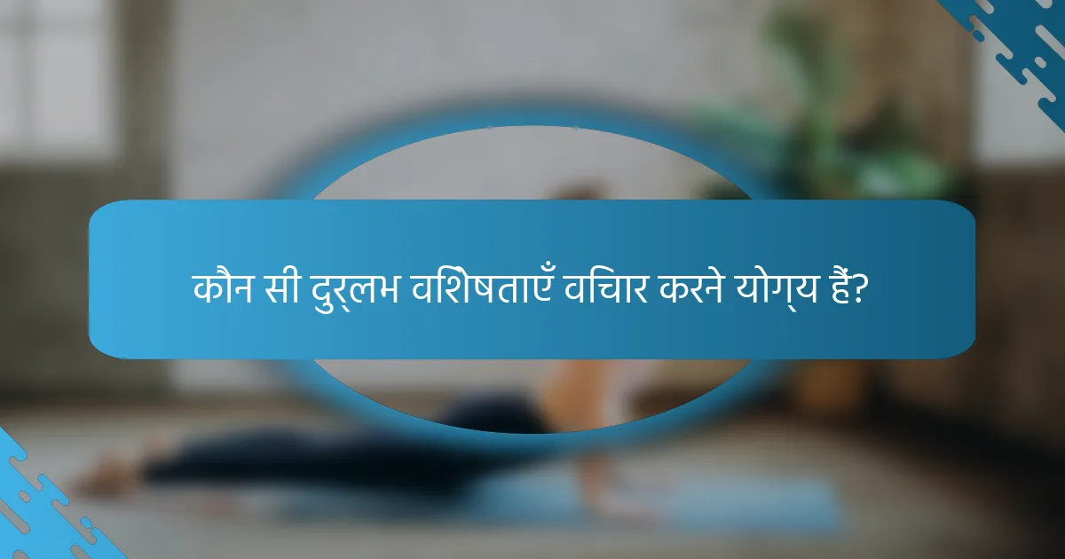 कौन सी दुर्लभ विशेषताएँ विचार करने योग्य हैं?