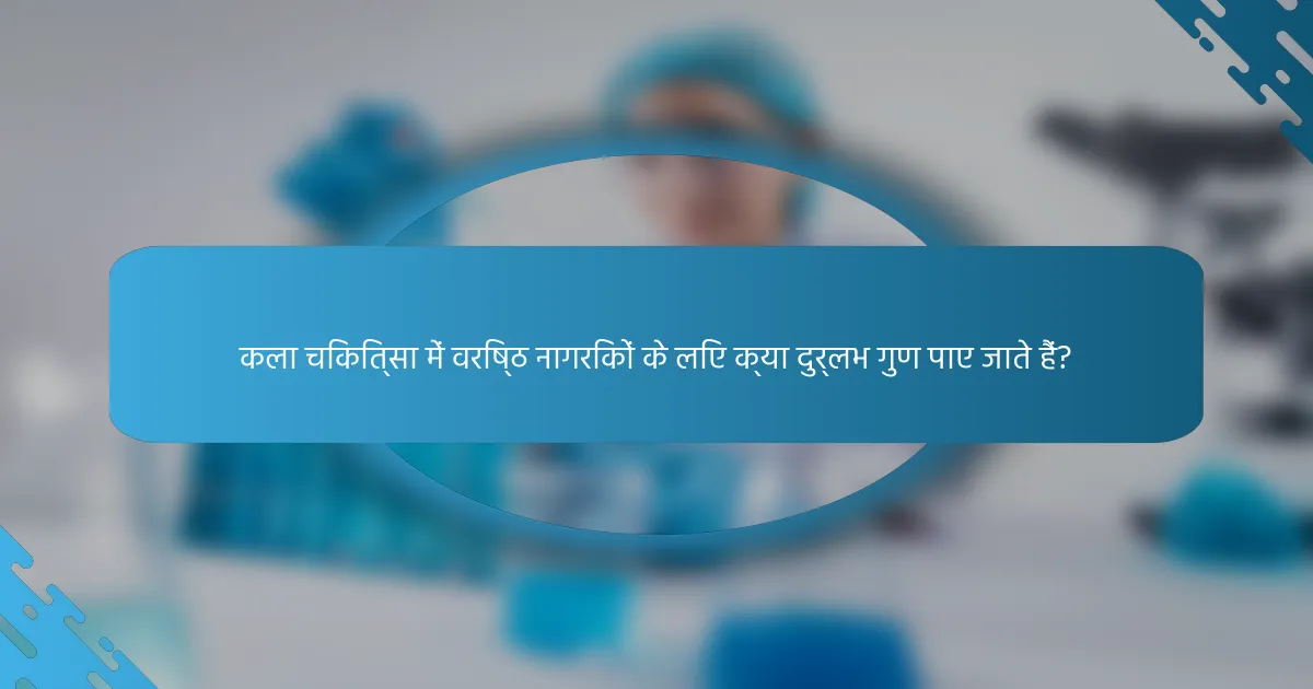 कला चिकित्सा में वरिष्ठ नागरिकों के लिए क्या दुर्लभ गुण पाए जाते हैं?