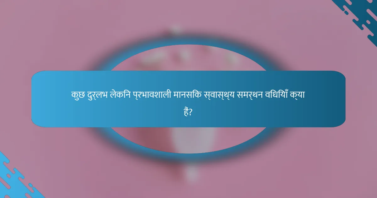 कुछ दुर्लभ लेकिन प्रभावशाली मानसिक स्वास्थ्य समर्थन विधियाँ क्या हैं?