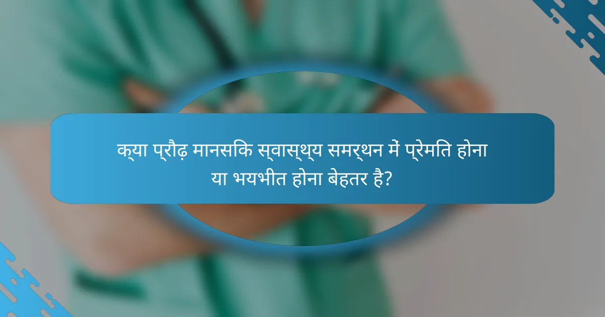 क्या प्रौढ़ मानसिक स्वास्थ्य समर्थन में प्रेमित होना या भयभीत होना बेहतर है?