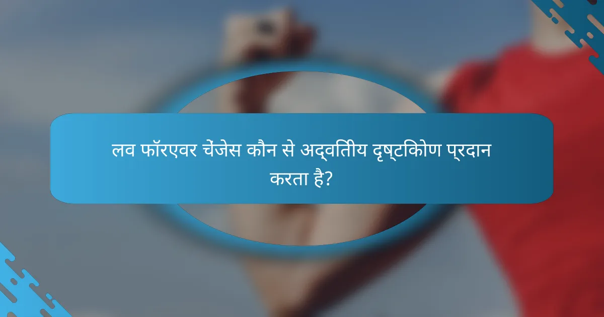 लव फॉरएवर चेंजेस कौन से अद्वितीय दृष्टिकोण प्रदान करता है?
