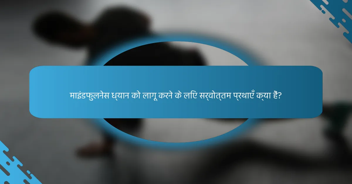 माइंडफुलनेस ध्यान को लागू करने के लिए सर्वोत्तम प्रथाएँ क्या हैं?