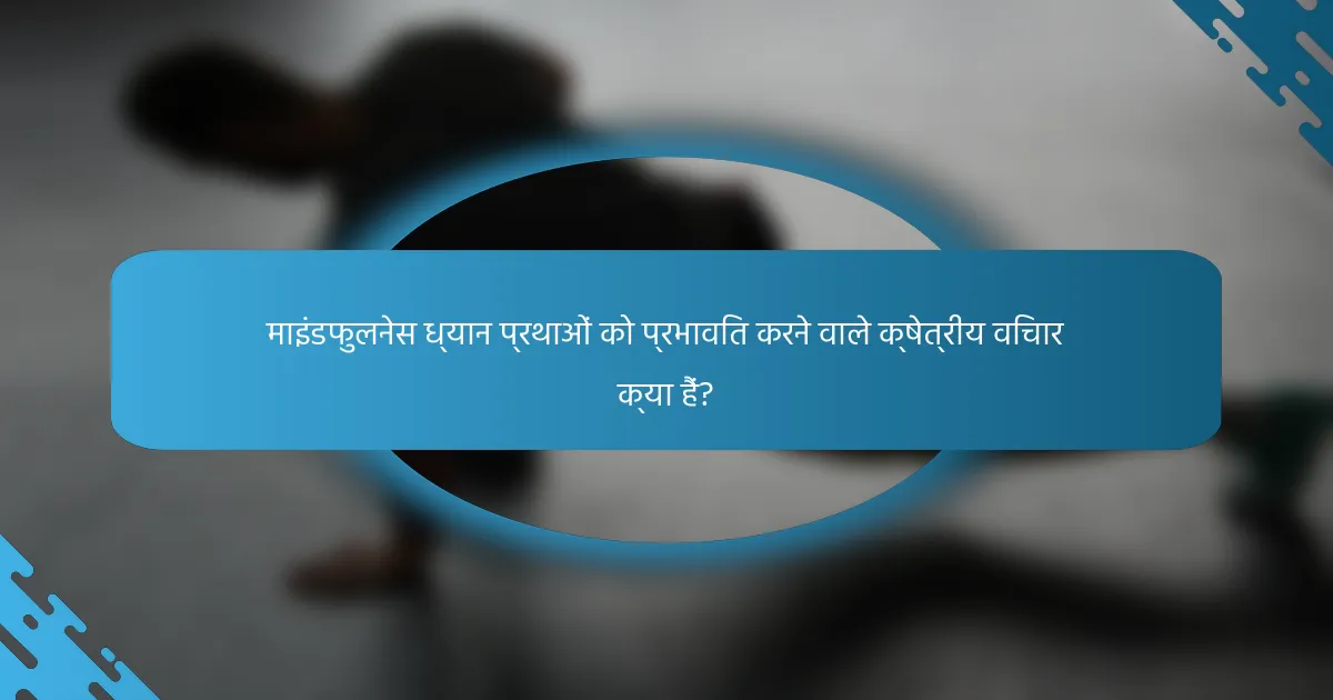 माइंडफुलनेस ध्यान प्रथाओं को प्रभावित करने वाले क्षेत्रीय विचार क्या हैं?