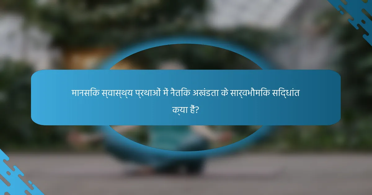 मानसिक स्वास्थ्य प्रथाओं में नैतिक अखंडता के सार्वभौमिक सिद्धांत क्या हैं?