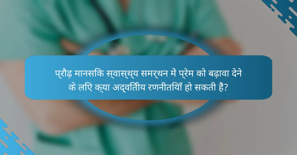 प्रौढ़ मानसिक स्वास्थ्य समर्थन में प्रेम को बढ़ावा देने के लिए क्या अद्वितीय रणनीतियाँ हो सकती हैं?