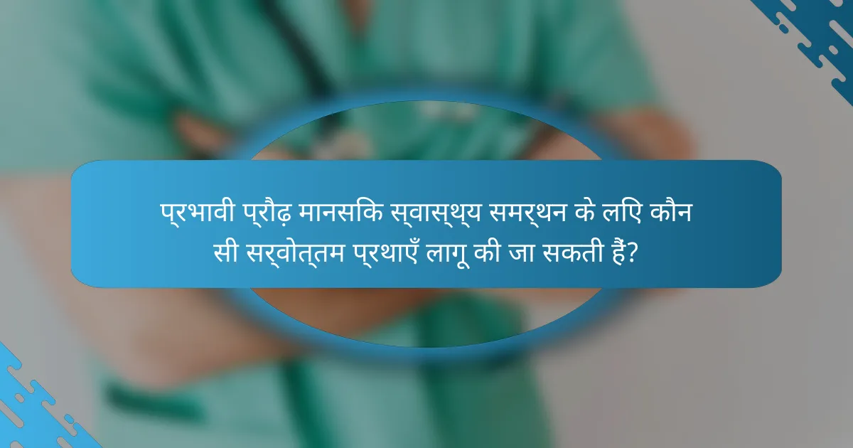प्रभावी प्रौढ़ मानसिक स्वास्थ्य समर्थन के लिए कौन सी सर्वोत्तम प्रथाएँ लागू की जा सकती हैं?