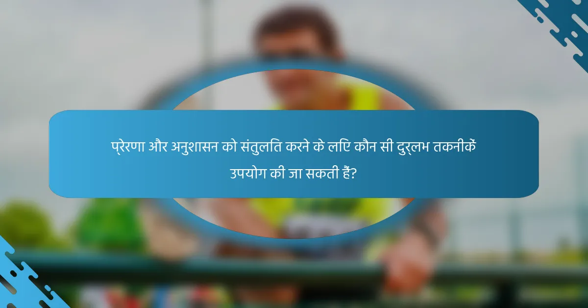 प्रेरणा और अनुशासन को संतुलित करने के लिए कौन सी दुर्लभ तकनीकें उपयोग की जा सकती हैं?